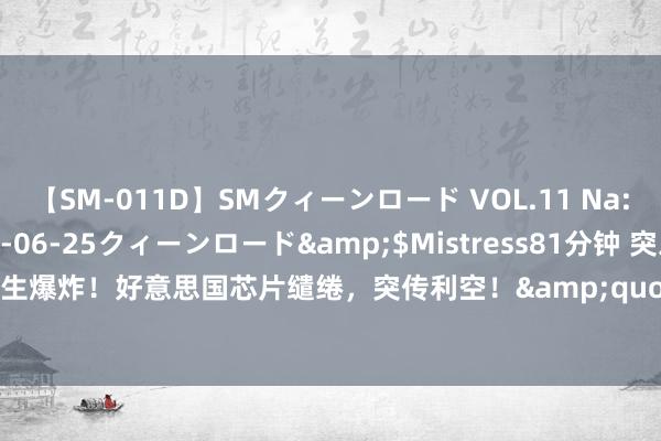 【SM-011D】SMクィーンロード VOL.11 Na:Na</a>2013-06-25クィーンロード&$Mistress81分钟 突发！红海海域发生爆炸！好意思国芯片缱绻，突传利空！&quot;女股神&quot;顽强买入，什么信号？