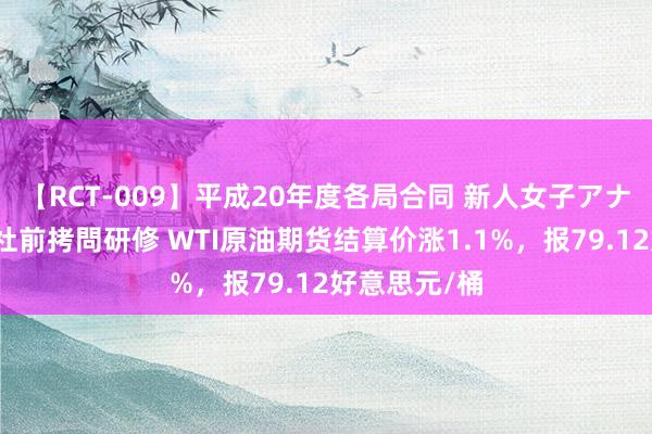 【RCT-009】平成20年度各局合同 新人女子アナウンサー入社前拷問研修 WTI原油期货结算价涨1.1%，报79.12好意思元/桶