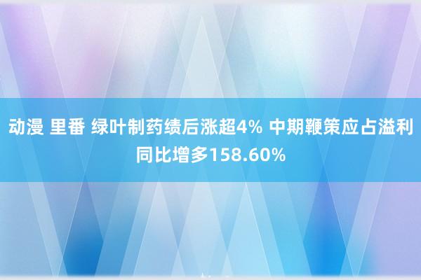 动漫 里番 绿叶制药绩后涨超4% 中期鞭策应占溢利同比增多158.60%