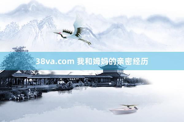 38va.com 我和姆妈的亲密经历